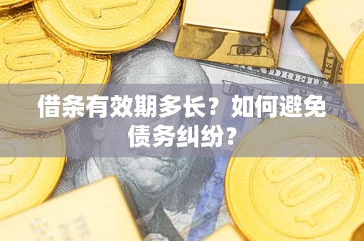 武汉借条有效期多长？如何避免债务纠纷？