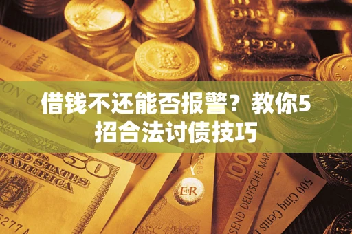 武汉借钱不还能否报警？教你5招合法讨债技巧
