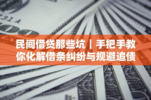 武汉民间借贷那些坑｜手把手教你化解借条纠纷与规避追债风险