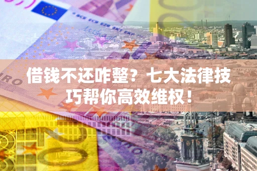 武汉借钱不还咋整？七大法律技巧帮你高效维权！